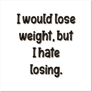 I would lose weight, but I hate losing. Posters and Art